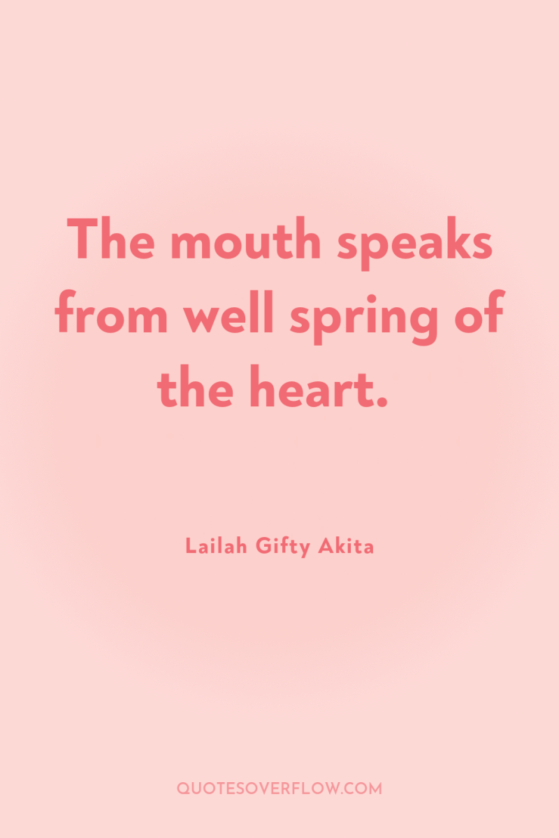 The mouth speaks from well spring of the heart. 