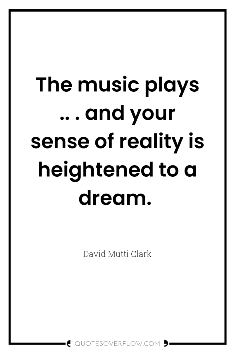 The music plays .. . and your sense of reality...