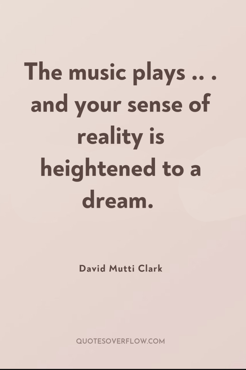 The music plays .. . and your sense of reality...