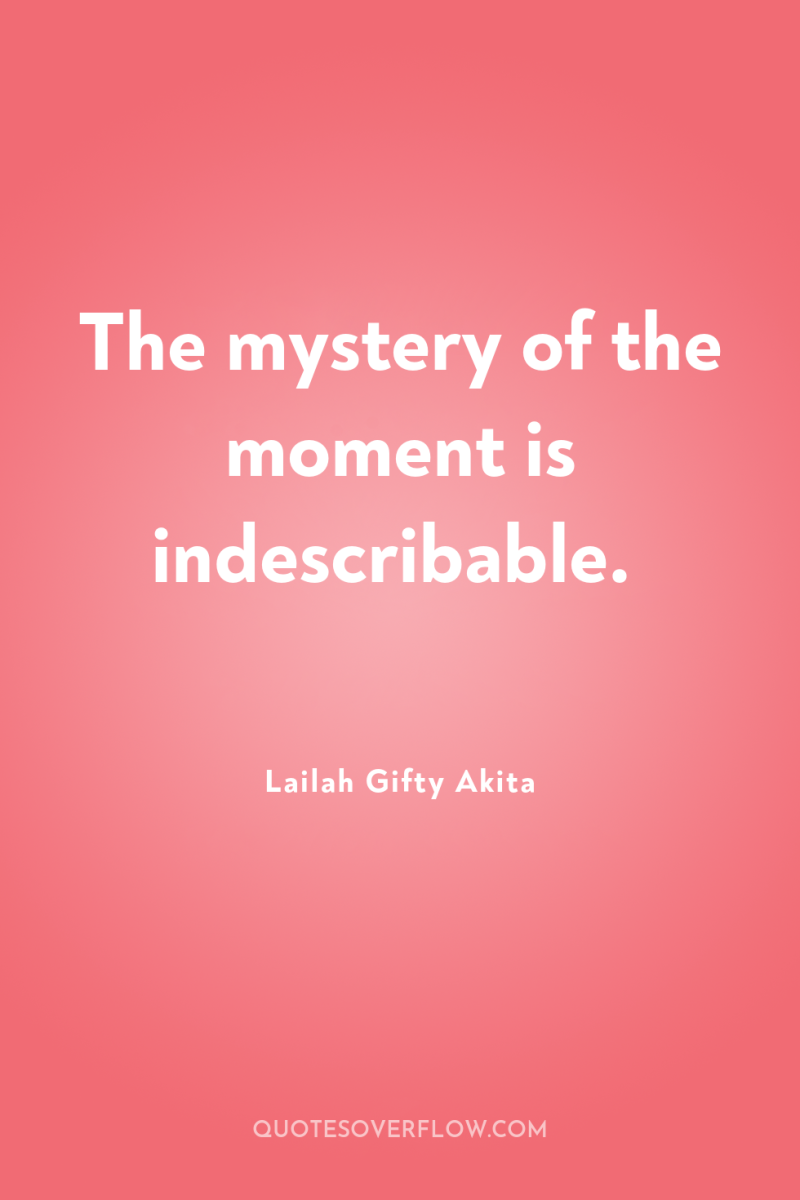 The mystery of the moment is indescribable. 