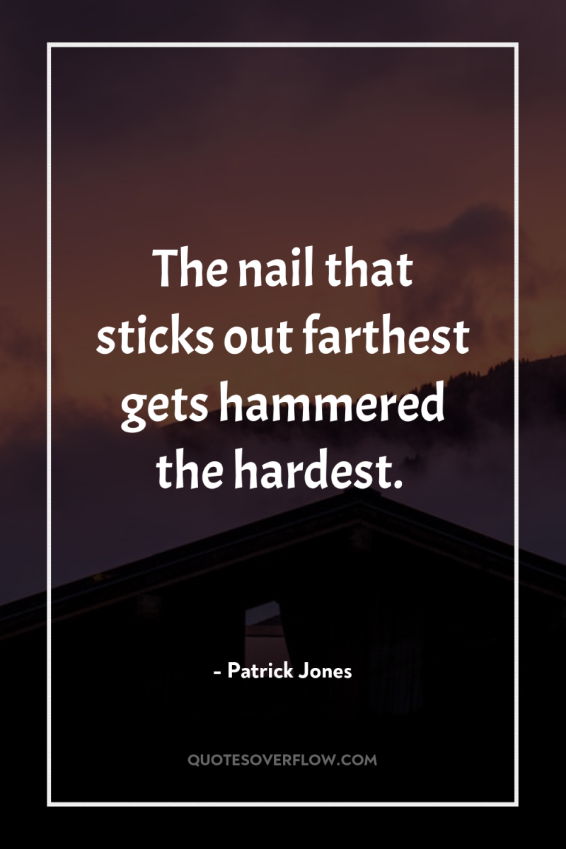 The nail that sticks out farthest gets hammered the hardest. 