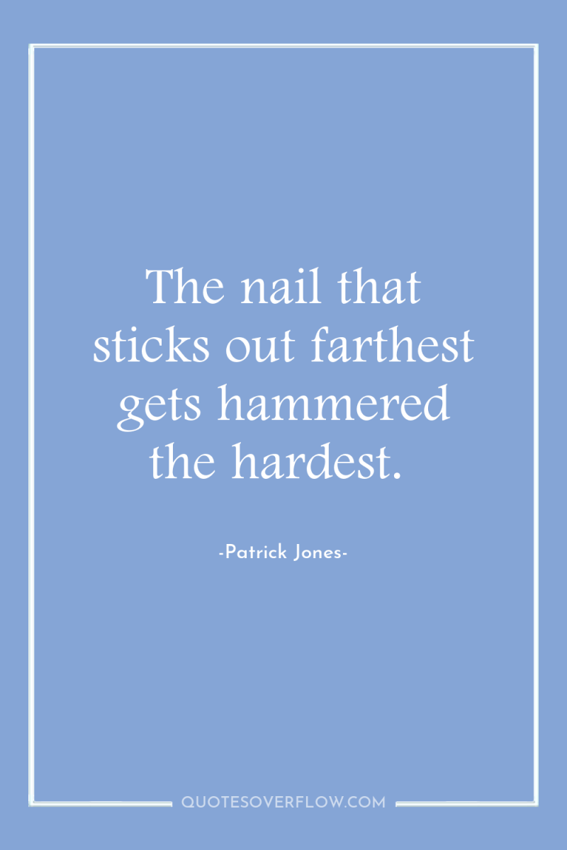 The nail that sticks out farthest gets hammered the hardest. 