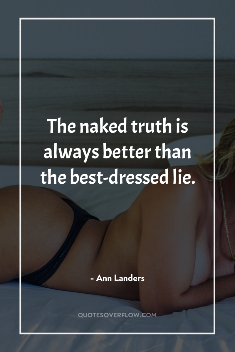 The naked truth is always better than the best-dressed lie. 