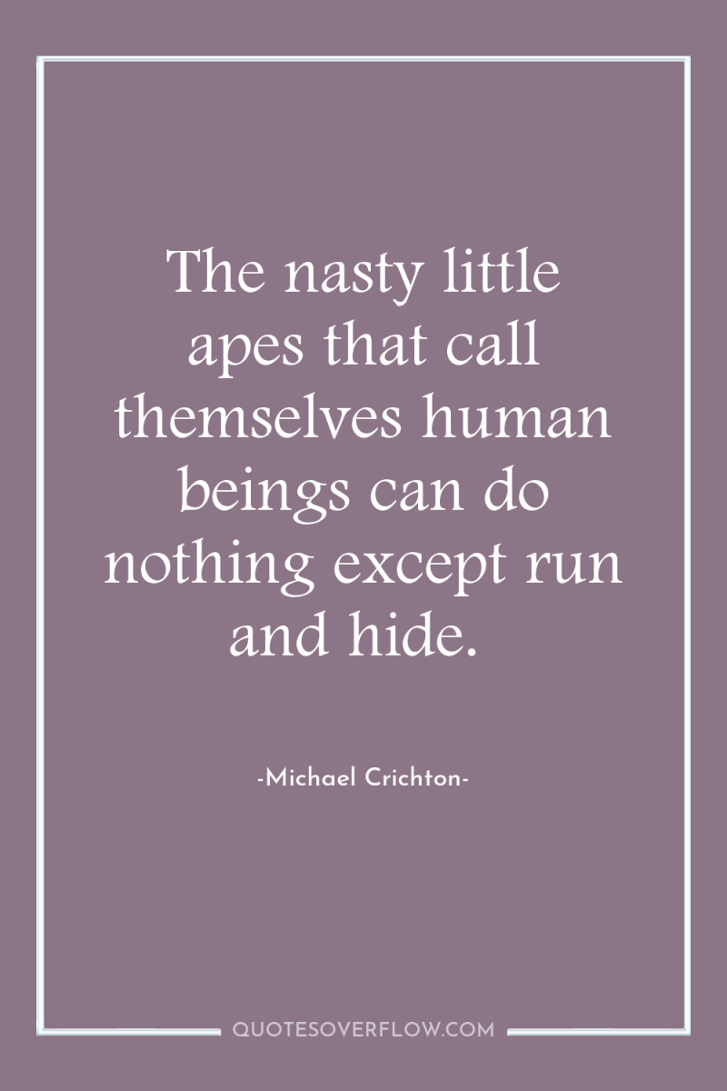 The nasty little apes that call themselves human beings can...