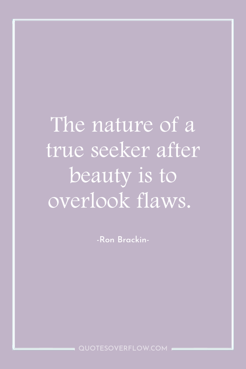 The nature of a true seeker after beauty is to...