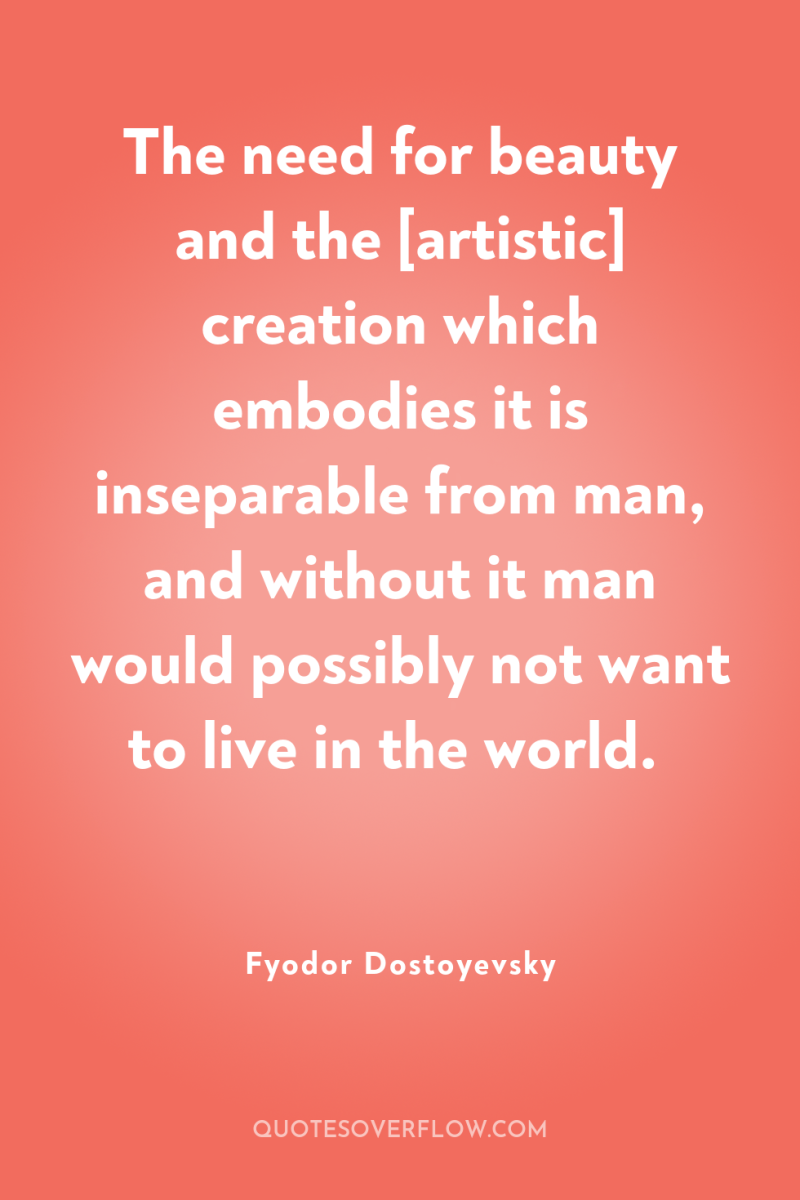 The need for beauty and the [artistic] creation which embodies...