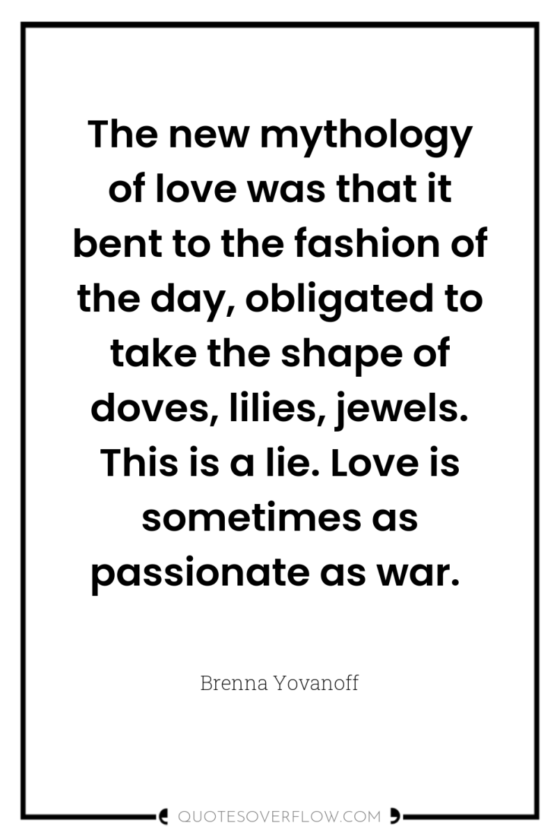 The new mythology of love was that it bent to...