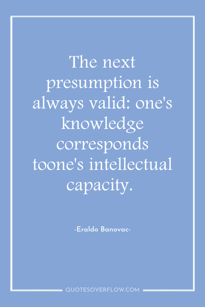 The next presumption is always valid: one's knowledge corresponds toone's...