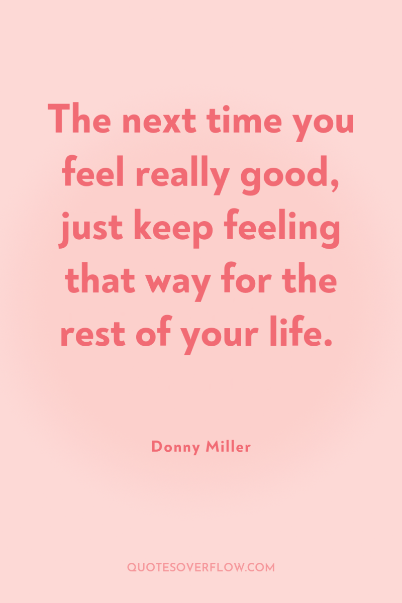 The next time you feel really good, just keep feeling...