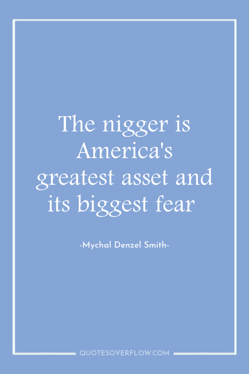 The nigger is America's greatest asset and its biggest fear 