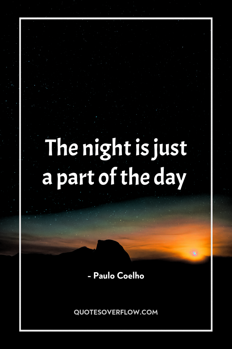 The night is just a part of the day 
