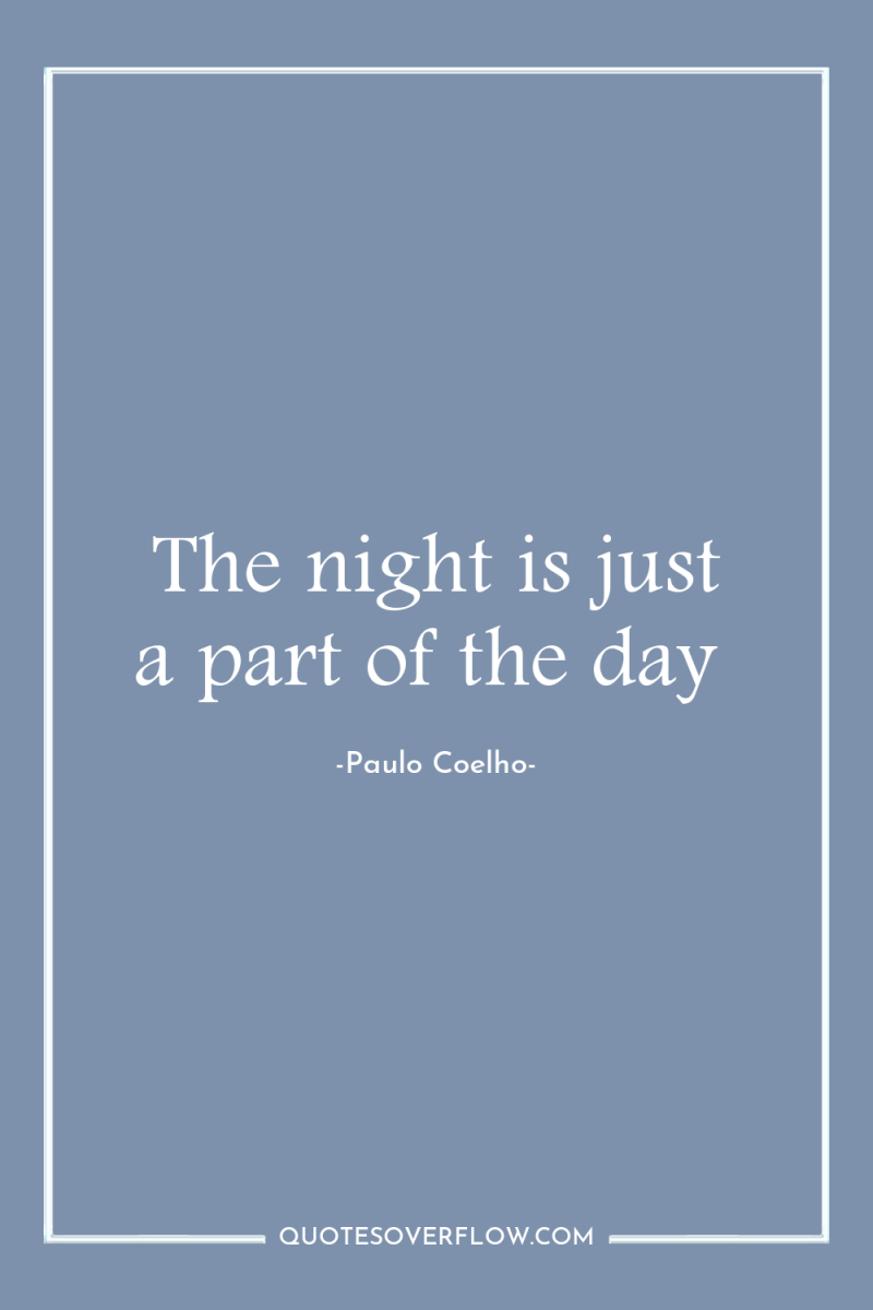 The night is just a part of the day 