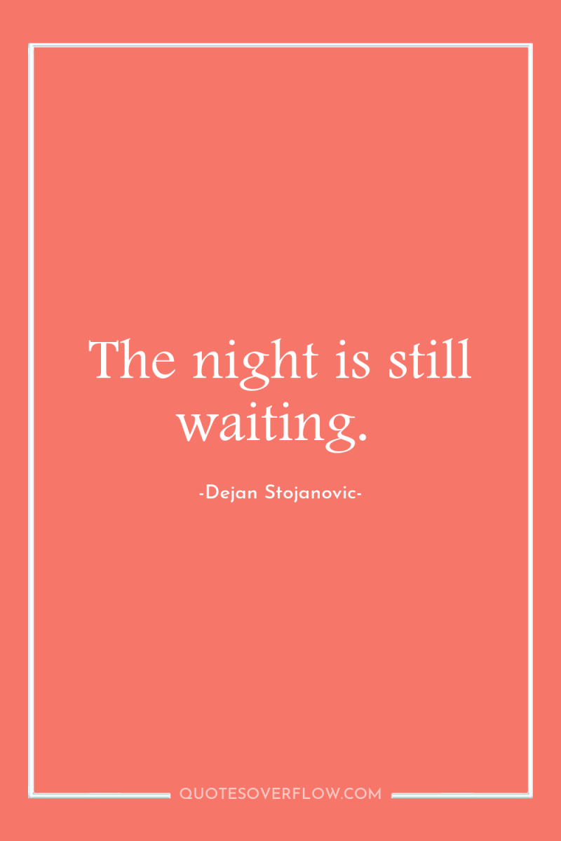 The night is still waiting. 