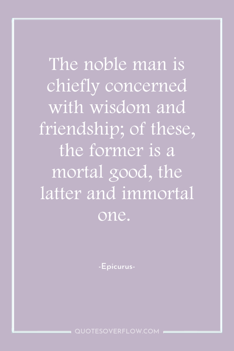 The noble man is chiefly concerned with wisdom and friendship;...