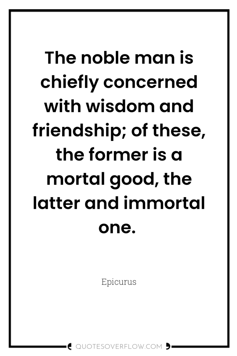 The noble man is chiefly concerned with wisdom and friendship;...