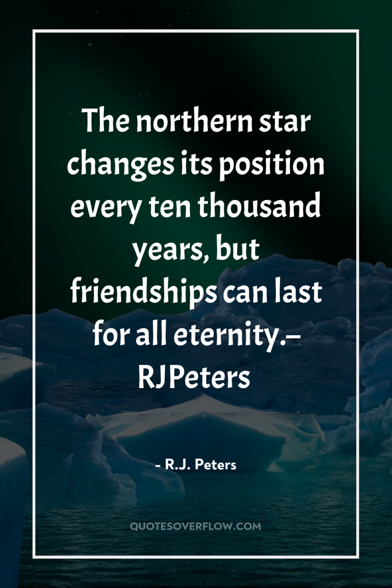 The northern star changes its position every ten thousand years,...