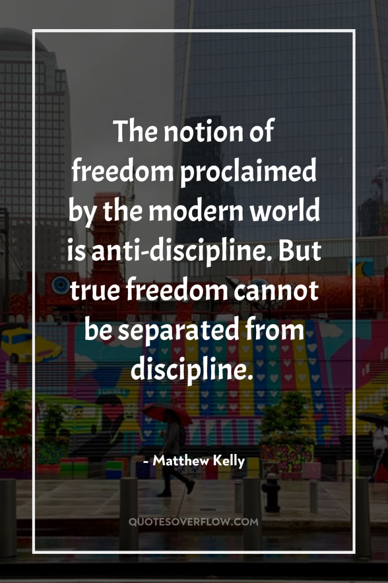 The notion of freedom proclaimed by the modern world is...