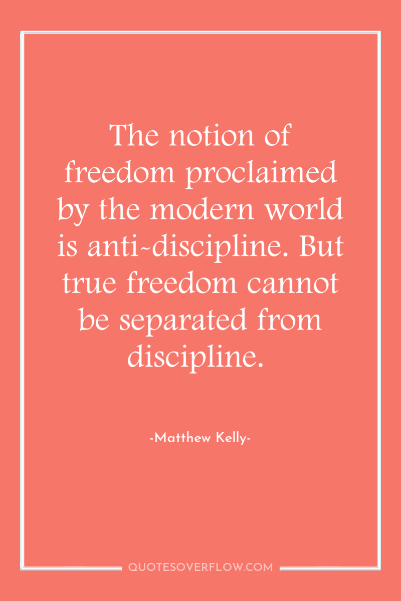 The notion of freedom proclaimed by the modern world is...