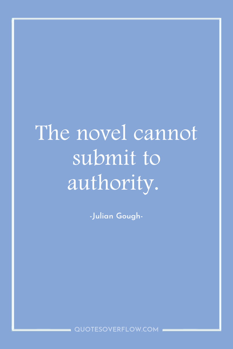 The novel cannot submit to authority. 