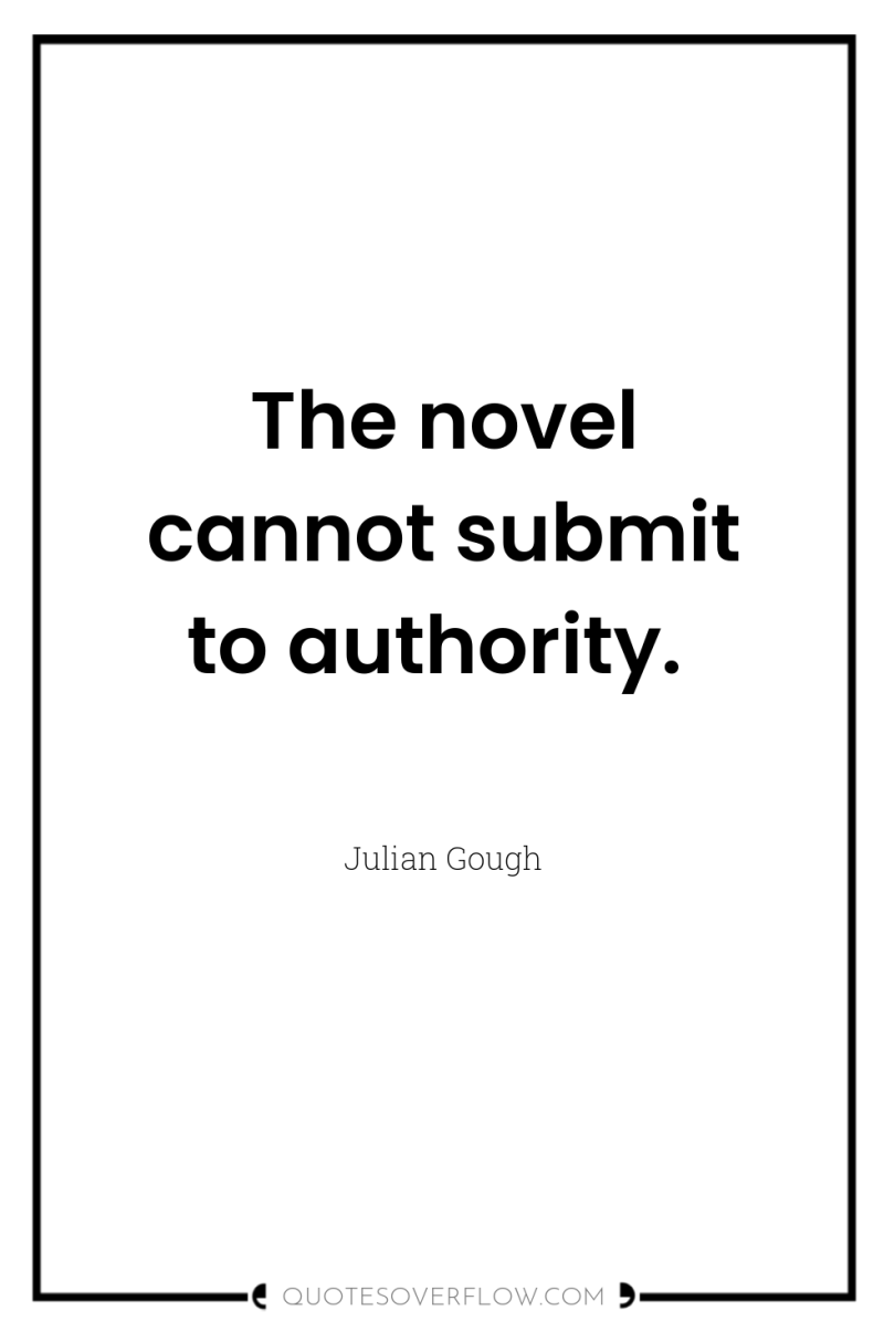 The novel cannot submit to authority. 