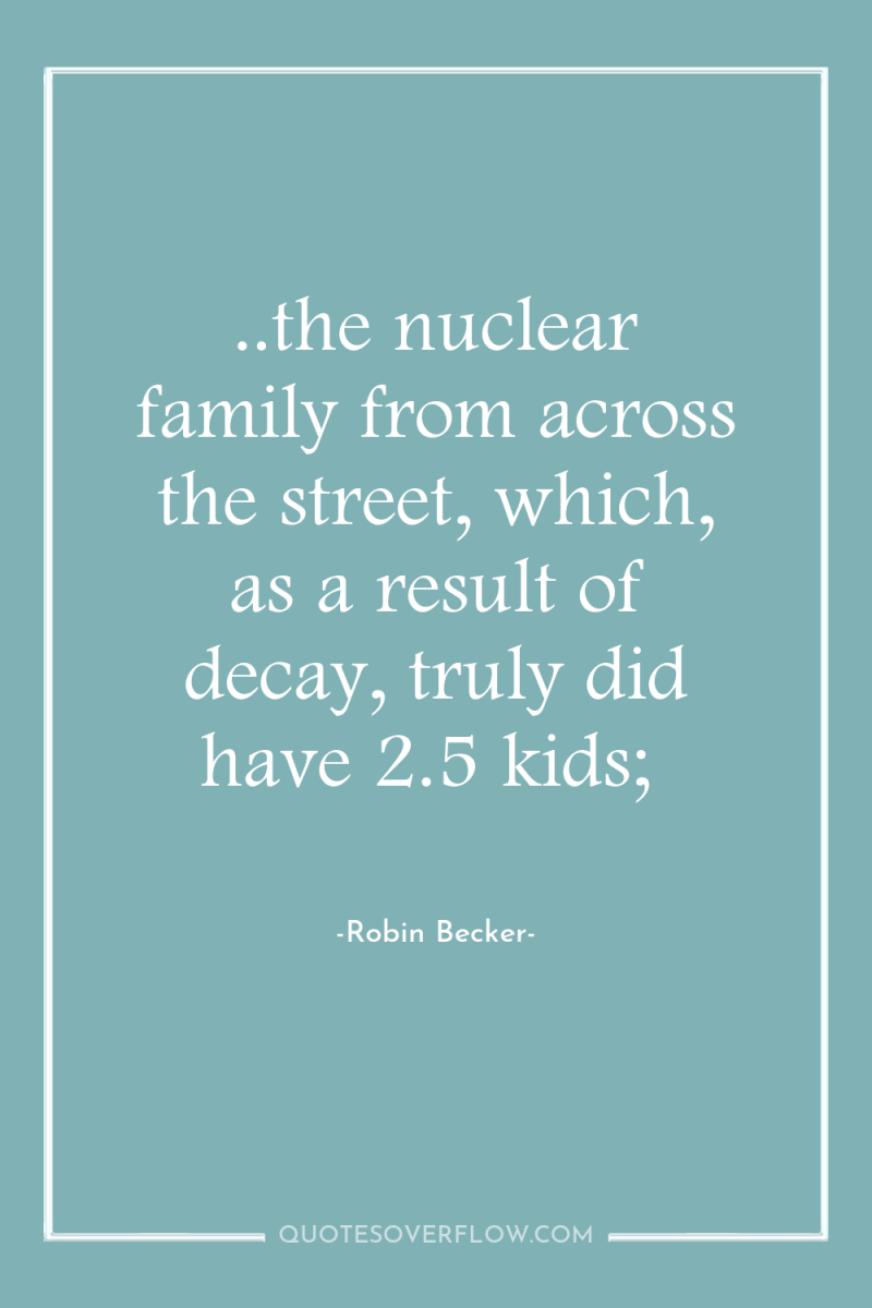 ..the nuclear family from across the street, which, as a...