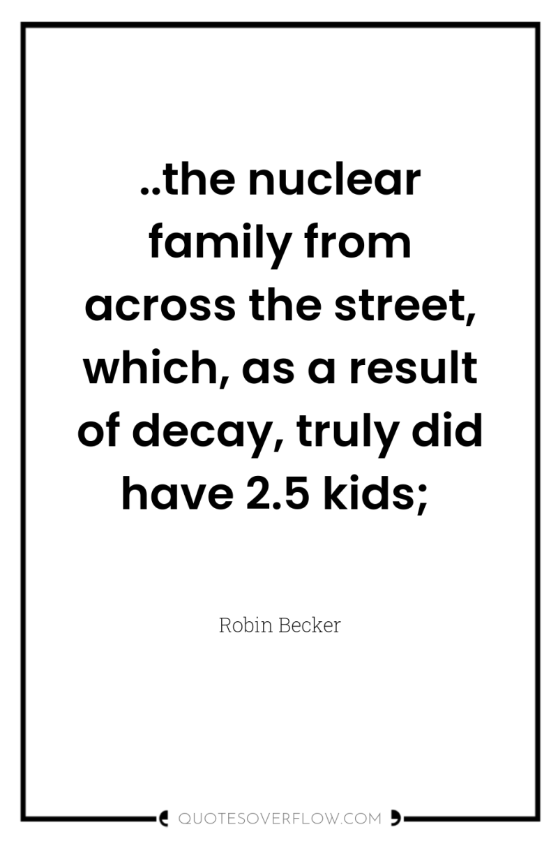 ..the nuclear family from across the street, which, as a...