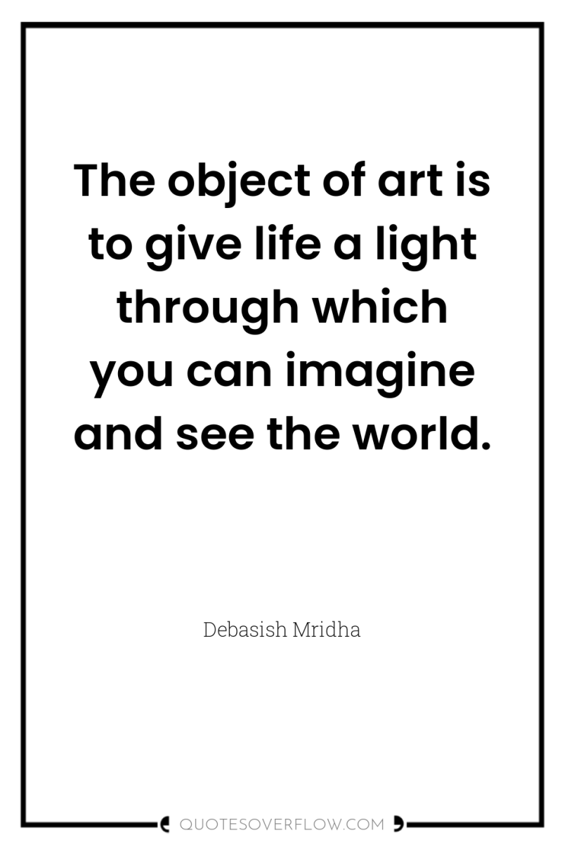 The object of art is to give life a light...