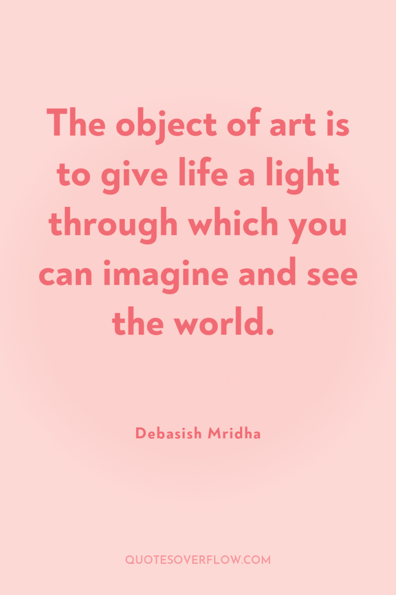 The object of art is to give life a light...