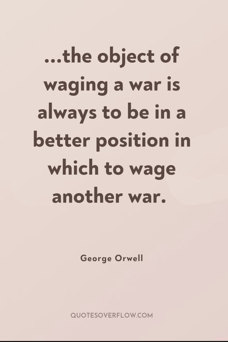 ...the object of waging a war is always to be...