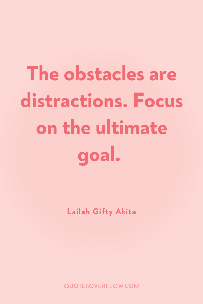 The obstacles are distractions. Focus on the ultimate goal. 