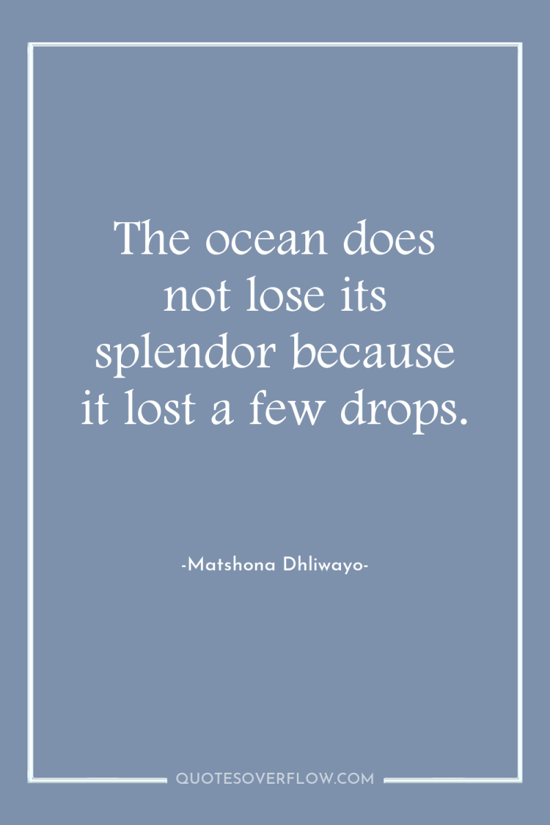 The ocean does not lose its splendor because it lost...