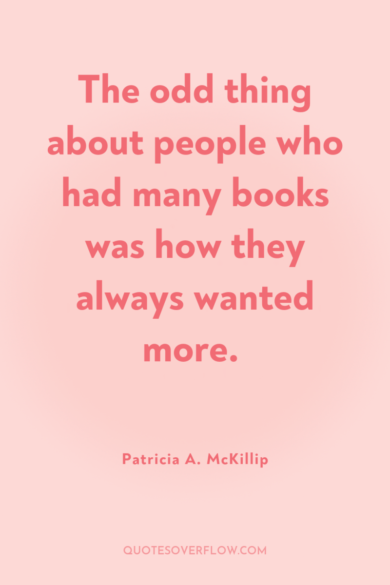 The odd thing about people who had many books was...