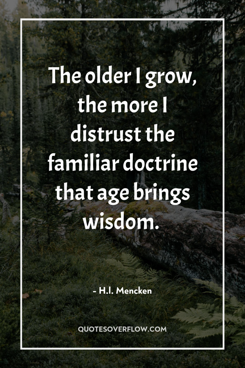 The older I grow, the more I distrust the familiar...