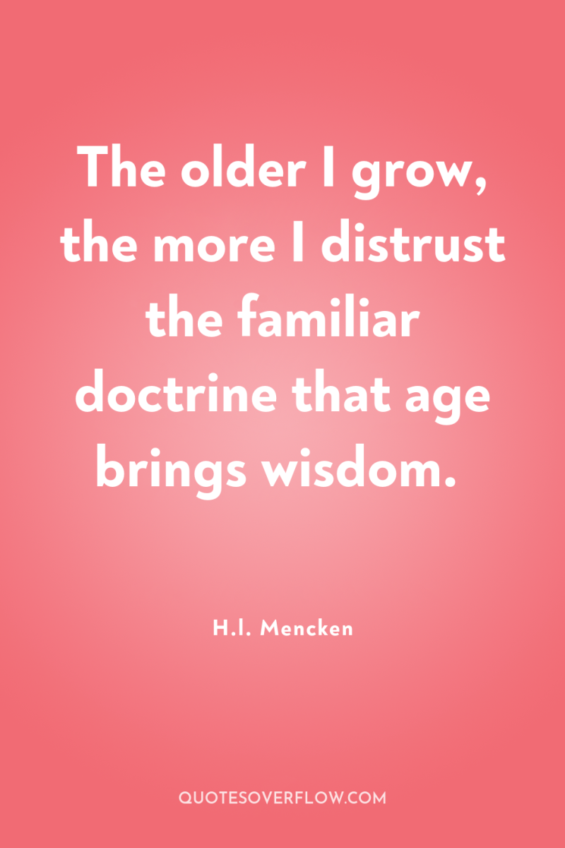 The older I grow, the more I distrust the familiar...