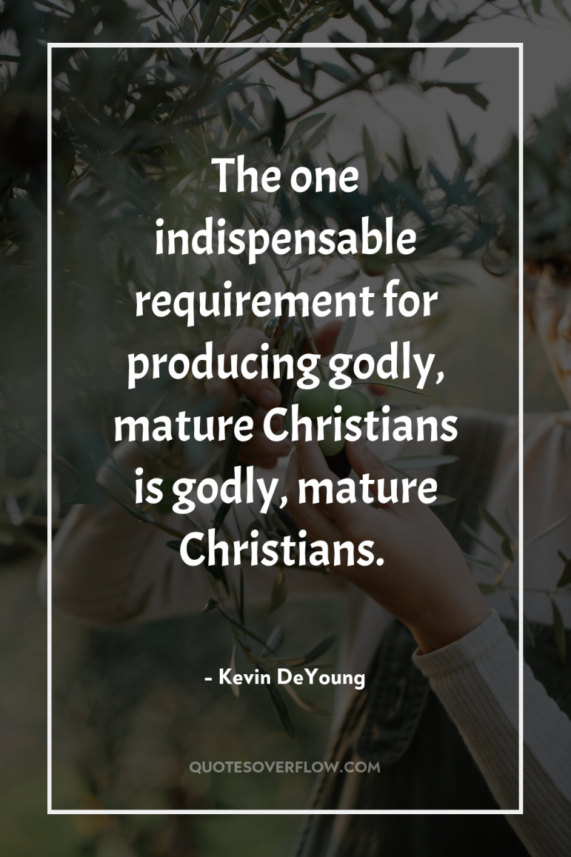 The one indispensable requirement for producing godly, mature Christians is...