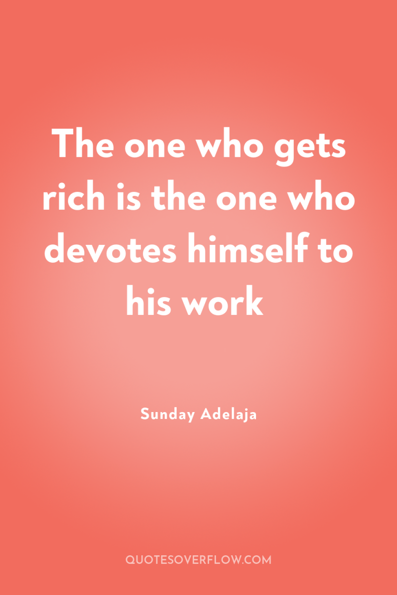 The one who gets rich is the one who devotes...