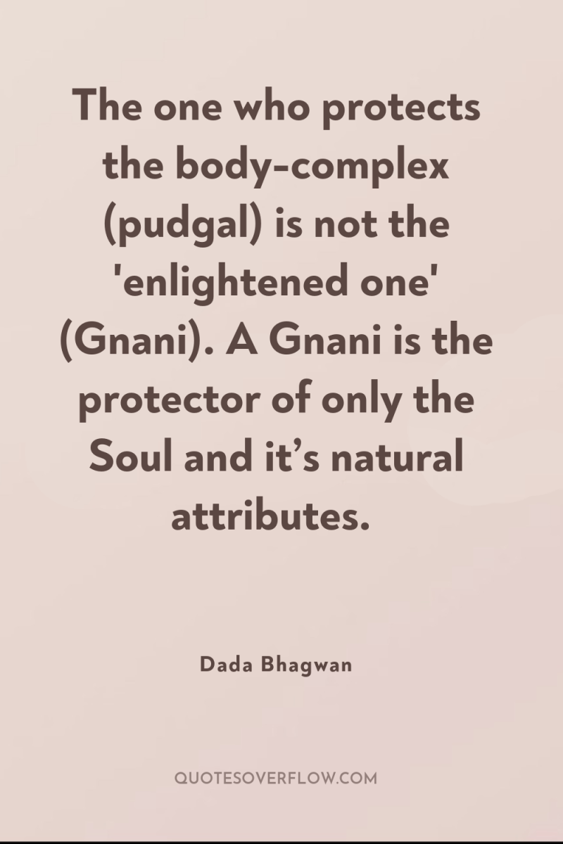 The one who protects the body-complex (pudgal) is not the...