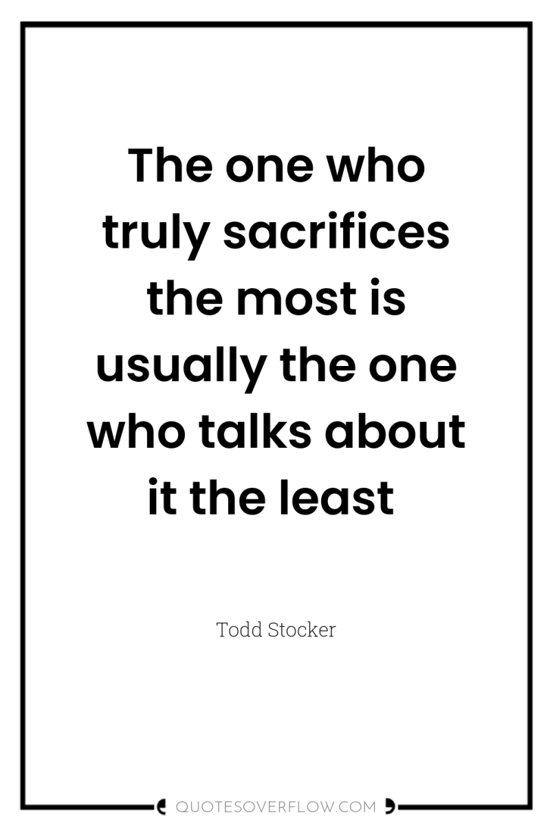 The one who truly sacrifices the most is usually the...
