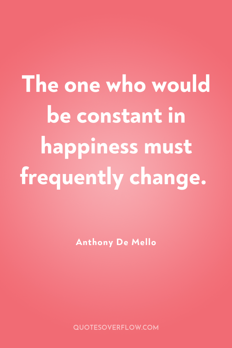 The one who would be constant in happiness must frequently...