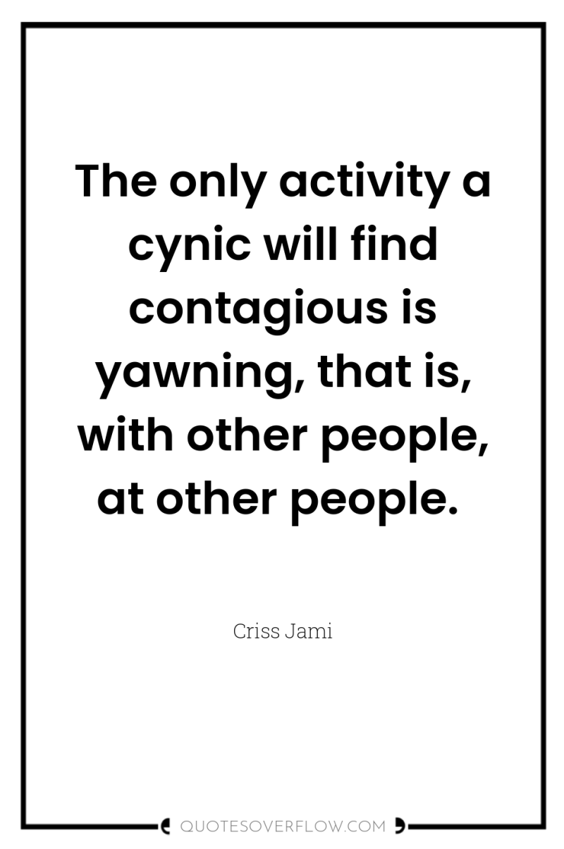 The only activity a cynic will find contagious is yawning,...