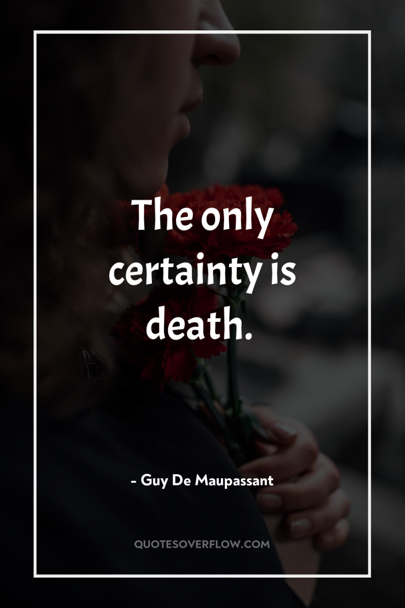 The only certainty is death. 