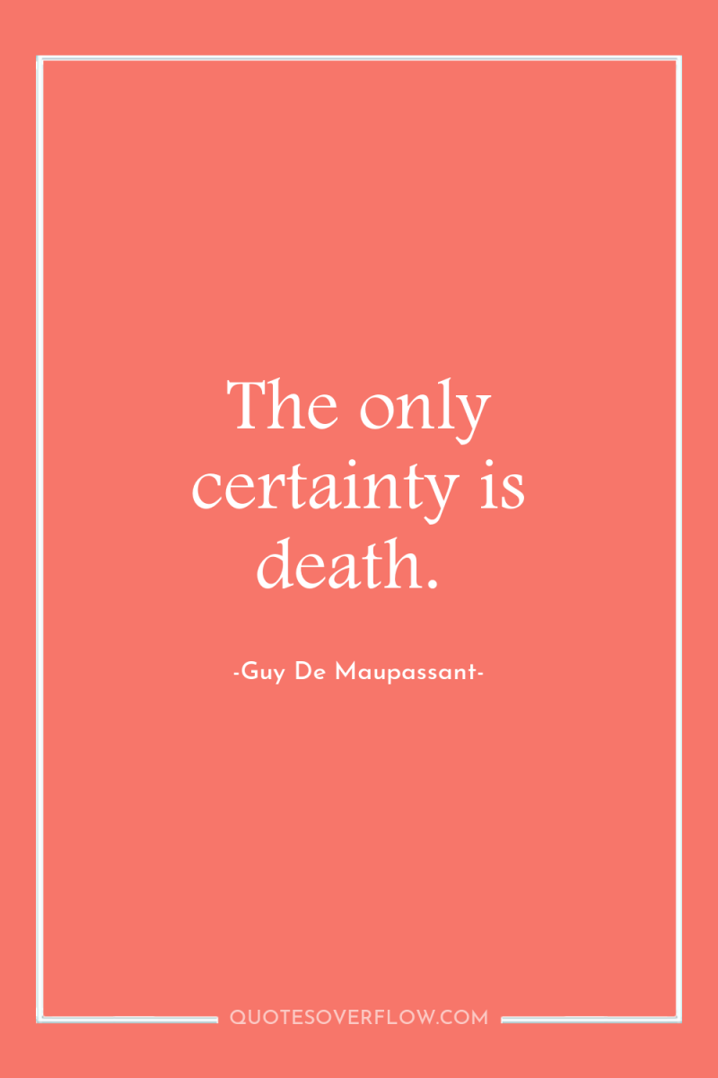 The only certainty is death. 