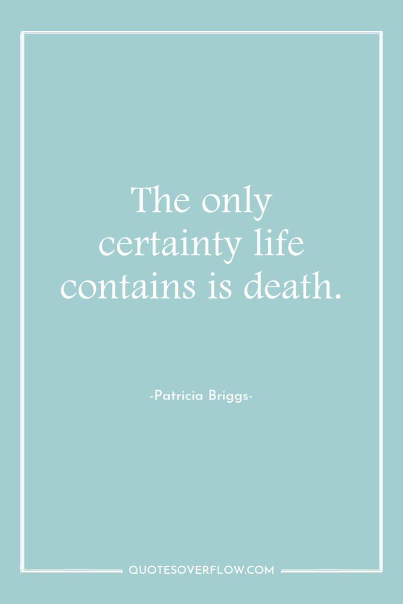 The only certainty life contains is death. 