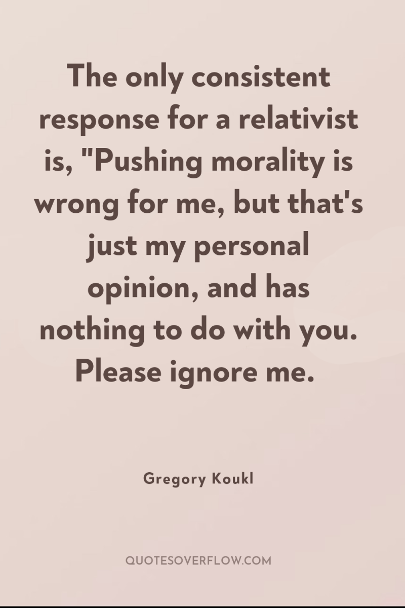 The only consistent response for a relativist is, 