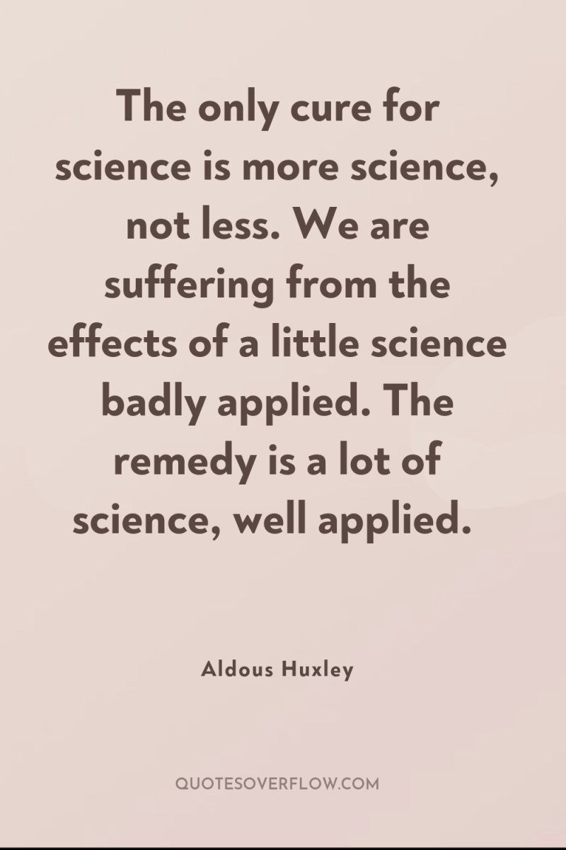 The only cure for science is more science, not less....