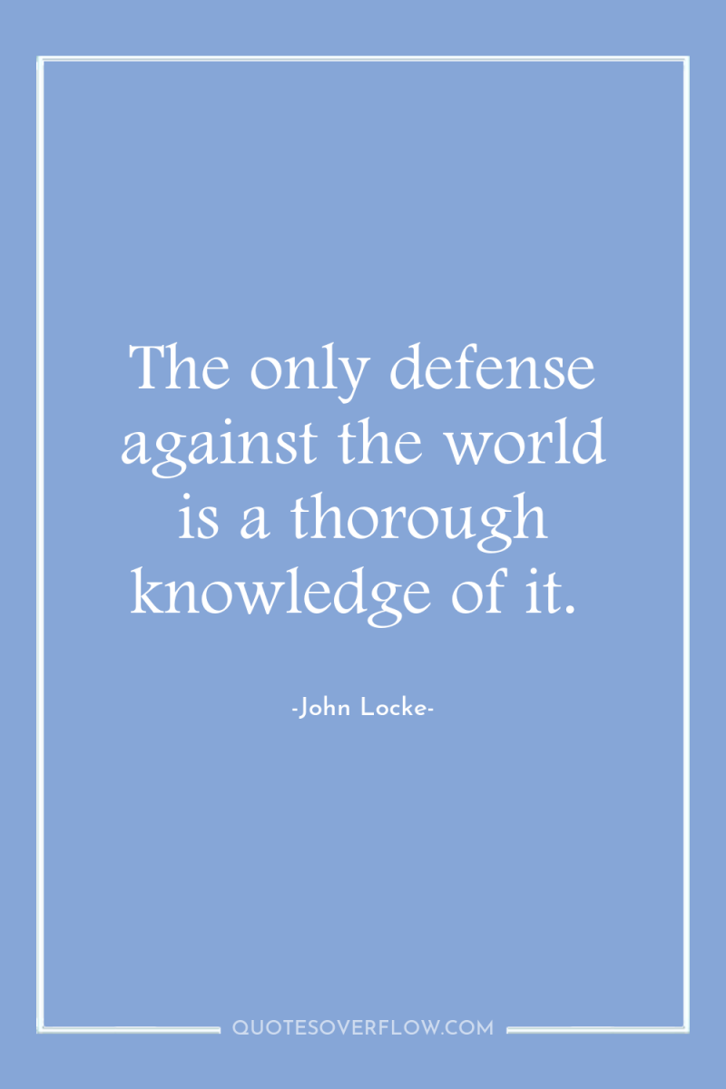 The only defense against the world is a thorough knowledge...