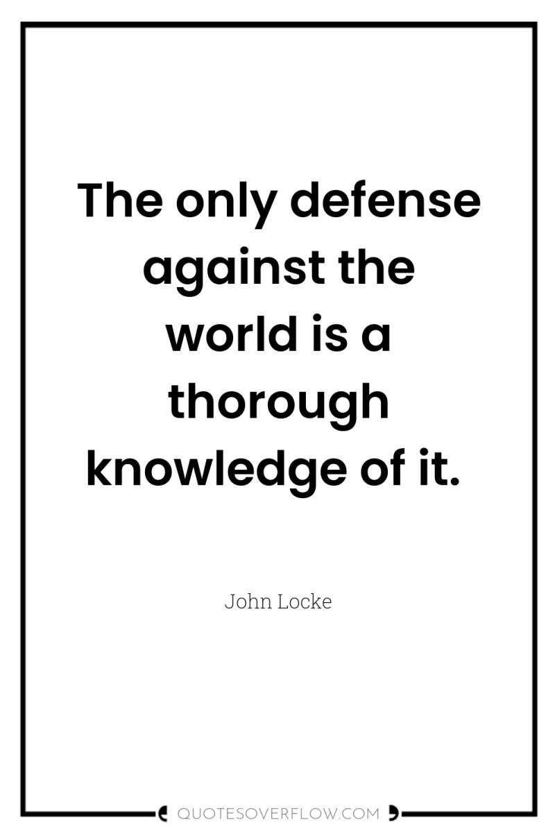 The only defense against the world is a thorough knowledge...
