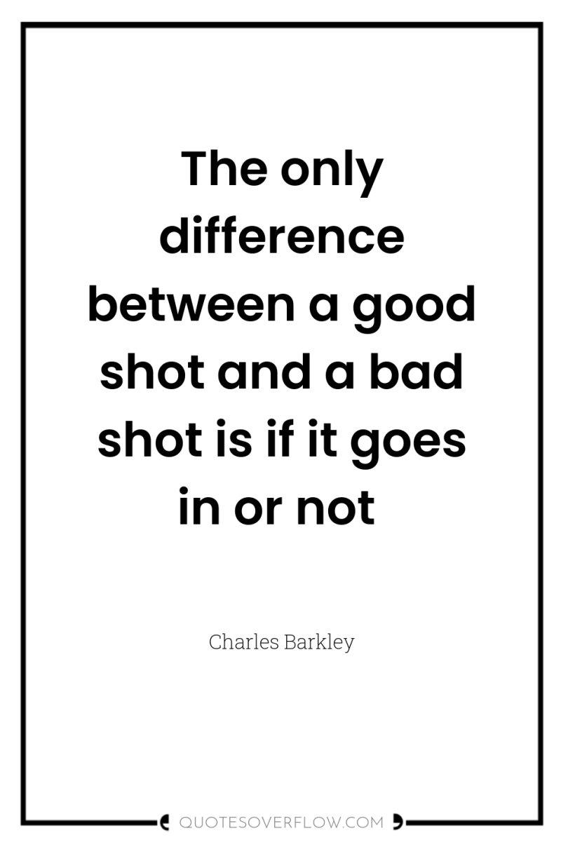 The only difference between a good shot and a bad...