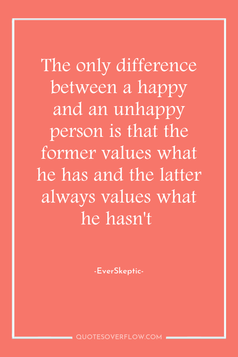 The only difference between a happy and an unhappy person...
