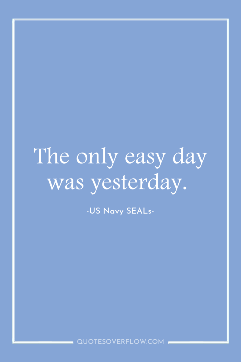 The only easy day was yesterday. 